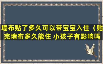 墙布贴了多久可以带宝宝入住（贴完墙布多久能住 小孩子有影响吗）